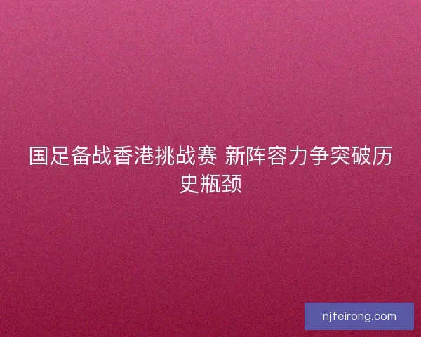 国足备战香港挑战赛 新阵容力争突破历史瓶颈